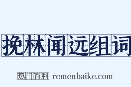 挽林闻远组词是什么意思的图片